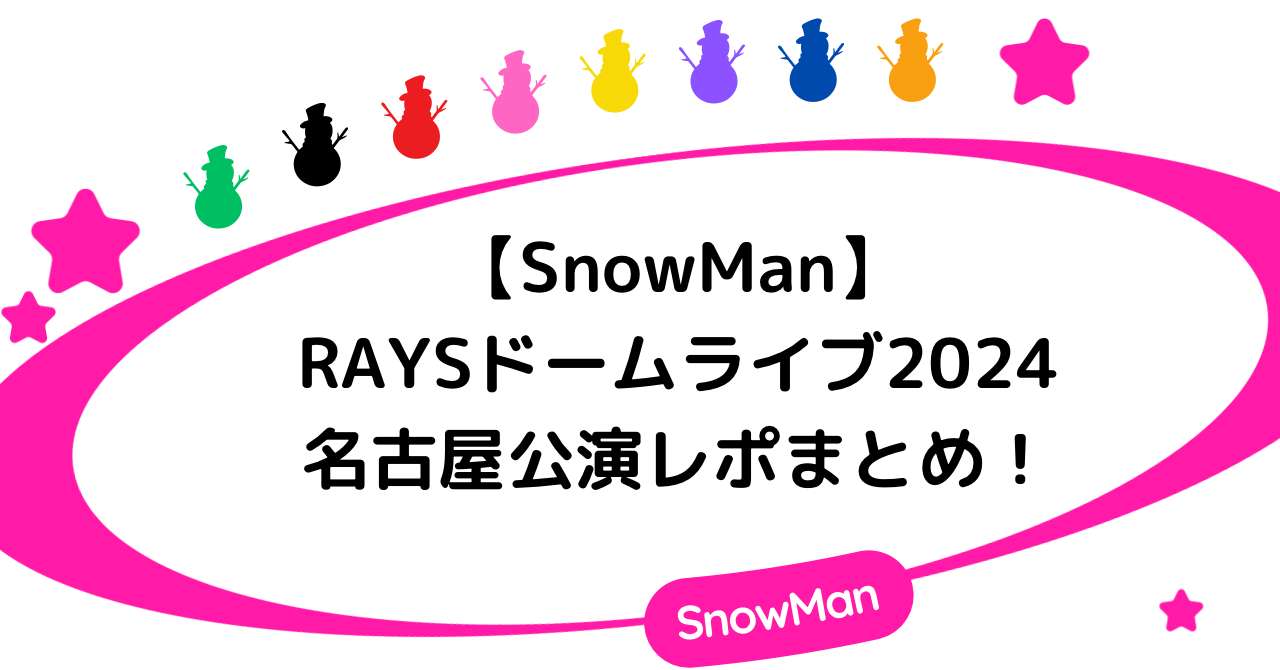 【SnowMan】RAYSドームライブ2024名古屋公演レポまとめ！